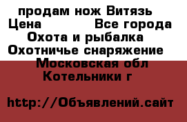 продам нож Витязь › Цена ­ 3 600 - Все города Охота и рыбалка » Охотничье снаряжение   . Московская обл.,Котельники г.